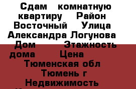 Сдам 1 комнатную квартиру  › Район ­ Восточный  › Улица ­ Александра Логунова › Дом ­ 16 › Этажность дома ­ 9 › Цена ­ 14 000 - Тюменская обл., Тюмень г. Недвижимость » Квартиры аренда   . Тюменская обл.